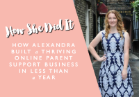 HOW SHE DID IT // How Alexandra Built a Thriving Online Parent Support Business in Less than a Year
