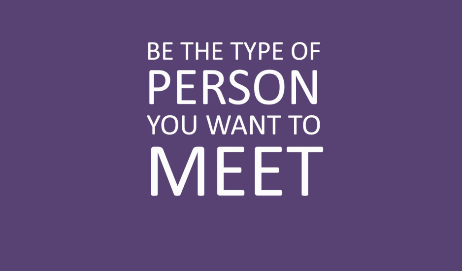 Be The Type of Person You Want to Meet