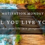 Motivation Monday// What will you do between the time you’re born & the time you die?
