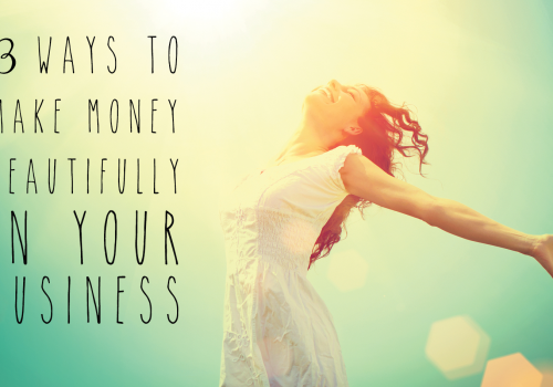 3 ways to make money beautifully in your business