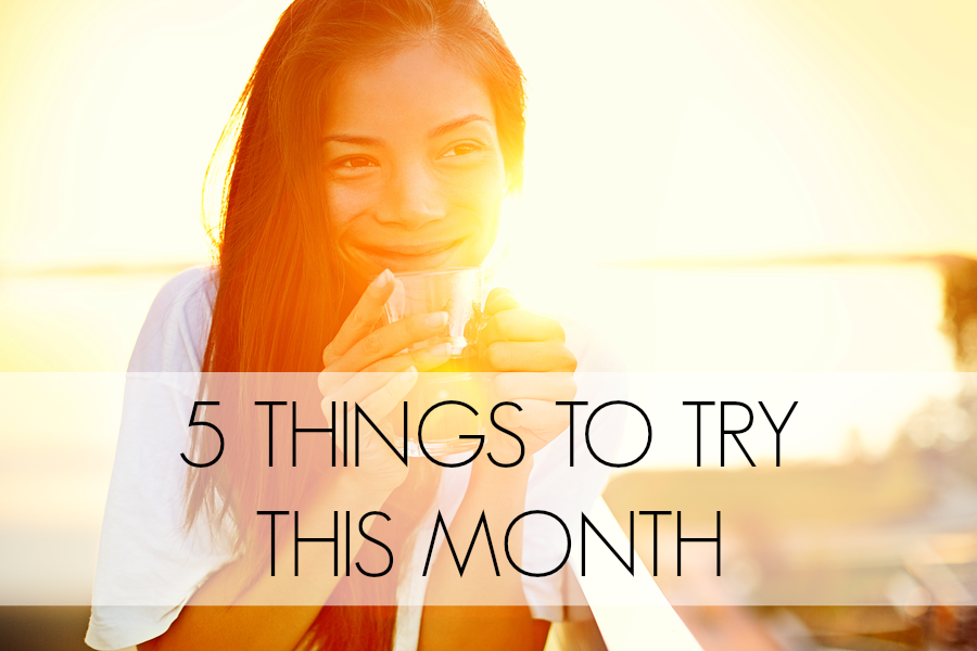 5 Things to Try this Month