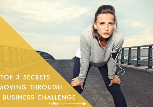 The Top 3 Secrets to Moving Through Any Business Challenge