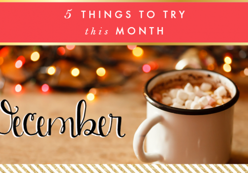 5 Things to Try this Month // December