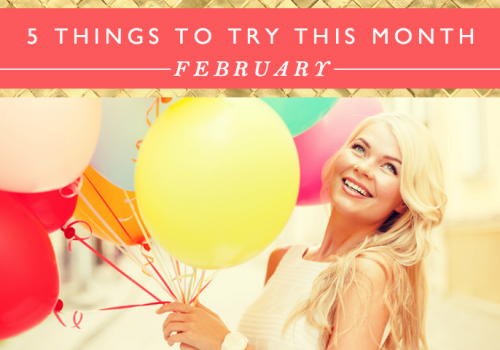 5 Things To Try This Month // February