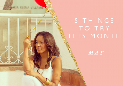 5 THINGS TO TRY THIS MONTH // MAY
