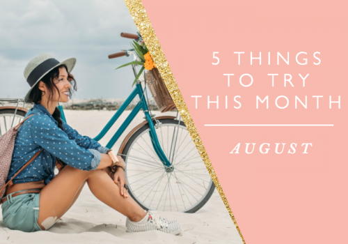 5 THINGS TO TRY THIS MONTH // AUGUST