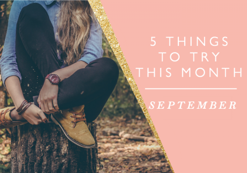 5 THINGS TO TRY THIS MONTH // SEPTEMBER