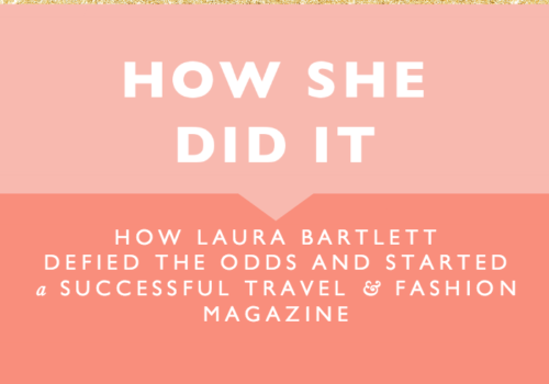 HOW LAURA BARTLETT DEFIED THE ODDS AND STARTED A SUCCESSFUL TRAVEL & FASHION MAGAZINE
