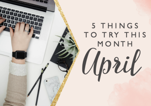 5 Things to Try this Month // April