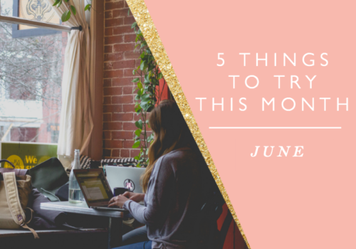 5 Things to Try this Month // June