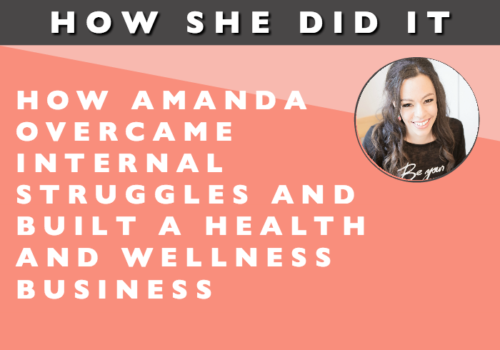 How She Did It // How Amanda Overcame Internal Struggles and Built a Health and Wellness Business