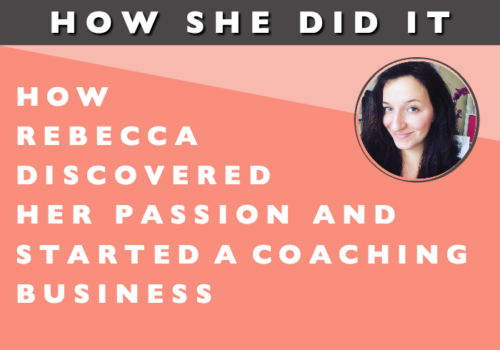 How She Did It // How Rebecca Discovered Her Passion for Helping Women Uncover their True Desires and Started a Coaching Business