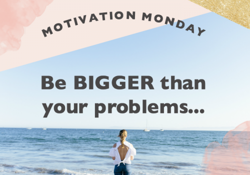 Motivation Monday // Be Bigger than the Problems
