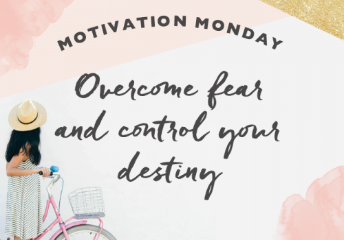 Motivation Monday // Overcome Fear and Control Your Destiny