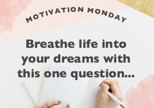Motivation Monday: Breathe life into your dreams with this one question…