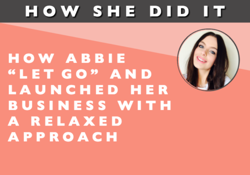 How She Did It // How Abbie “Let Go” and Launched Her Business with a Relaxed Approach