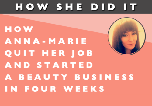 How She Did It // How Anna-Marie Quit Her Job and Started a Beauty Business in Four Weeks