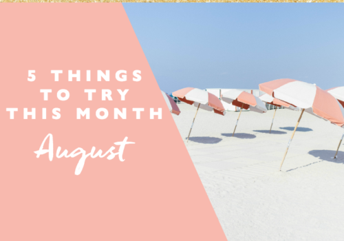 5 Things to Try this Month // August