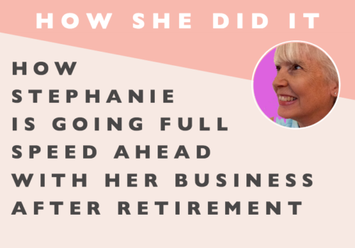 How She Did It // How Stephanie is Going Full Speed Ahead with Her Business after Retirement