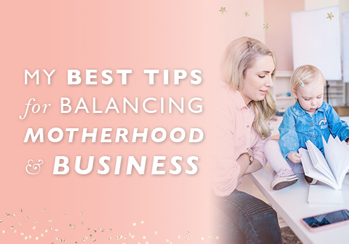 My Best Tips For Balancing Motherhood And Business