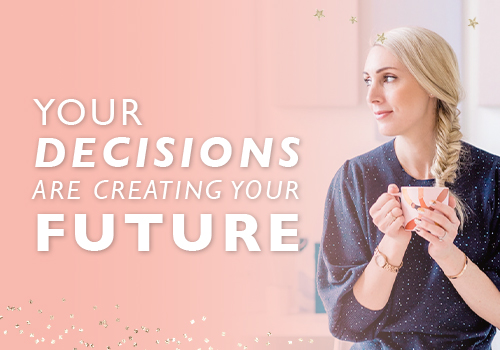 Your Decisions Are Creating Your Future