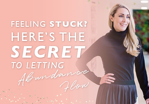 Feeling Stuck? Here’s The Secret To Letting Abundance Flow