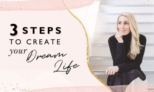 3 Steps To Create Your Dream Life