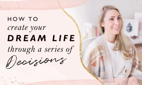 How To Create Your Dream Life Through A Series Of Decisions