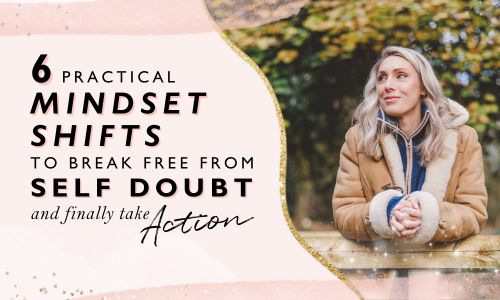 6 Practical Mindset Shifts to Break Free from Self-Doubt and Finally Take Action