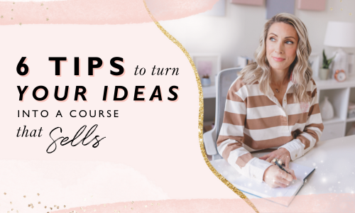 6 Tips To Turn Your Ideas into a Course That Sells